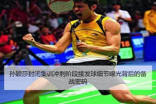 孙颖莎封闭集训冲刺阶段接发球细节曝光背后的备战密码