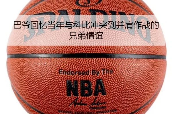 巴爷回忆当年与科比冲突到并肩作战的兄弟情谊